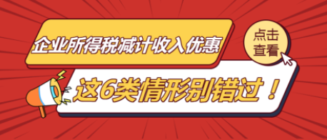 企业所得税减计收入优惠，这6类情形别错过！