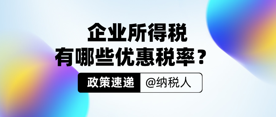 【政策速递】企业所得税有哪些优惠税率？