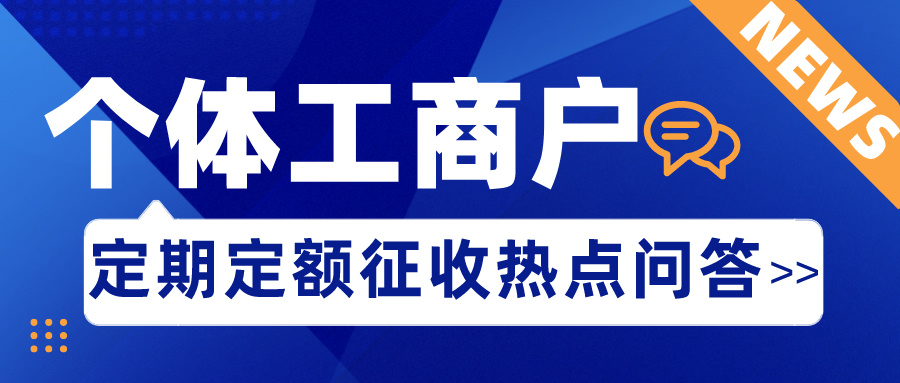 【政策速递】个体工商户定期定额征收热点问答来啦！