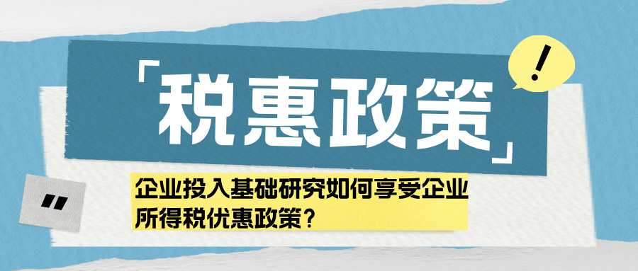 【政策速递】企业投入基础研究如何享受企业所得税优惠政策？