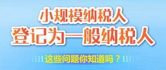 【热点问答】小规模纳税人登记为一般纳税人，这些问题你知道吗？
